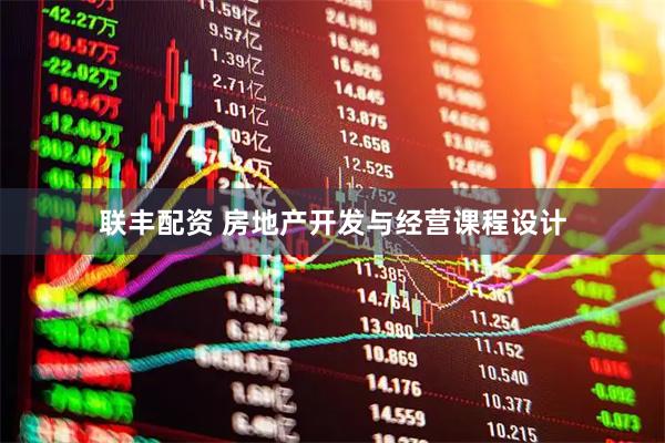 联丰配资 房地产开发与经营课程设计