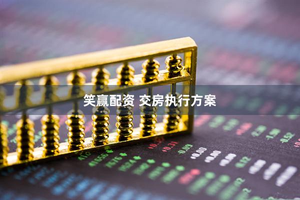笑赢配资 交房执行方案
