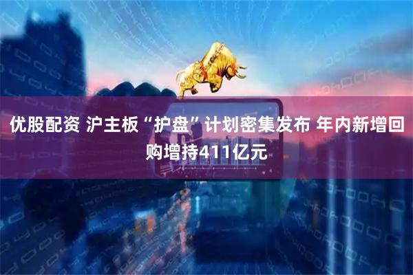 优股配资 沪主板“护盘”计划密集发布 年内新增回购增持411亿元