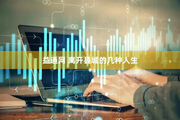 益通网 离开县城的几种人生
