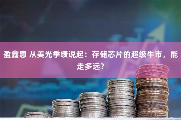 盈鑫惠 从美光季绩说起：存储芯片的超级牛市，能走多远？