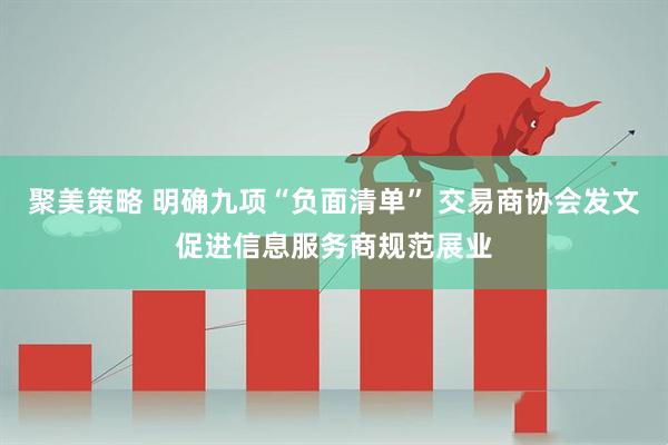 聚美策略 明确九项“负面清单” 交易商协会发文促进信息服务商规范展业